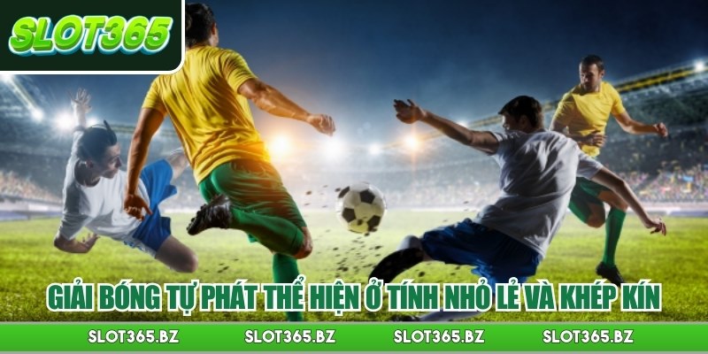 Giải bóng tự phát thể hiện ở tính nhỏ lẻ và khép kín