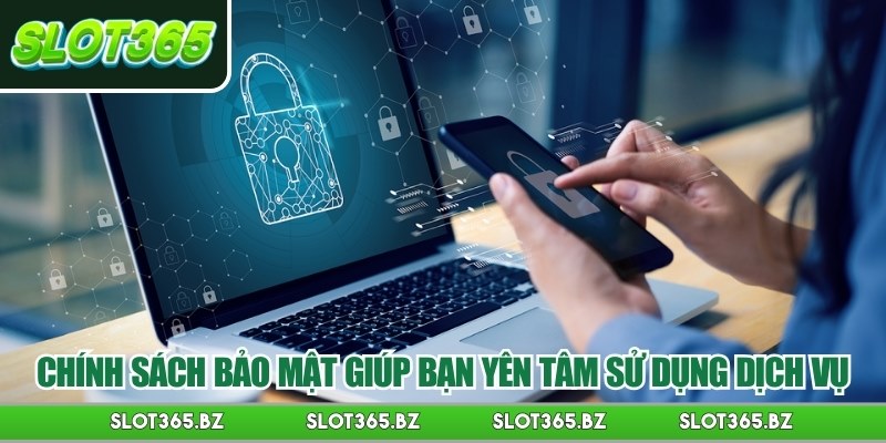 Chính sách bảo mật giúp bạn yên tâm sử dụng dịch vụ