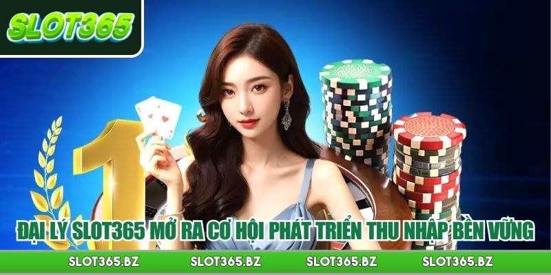 Đại lý Slot365 mở ra cơ hội phát triển thu nhập bền vững
