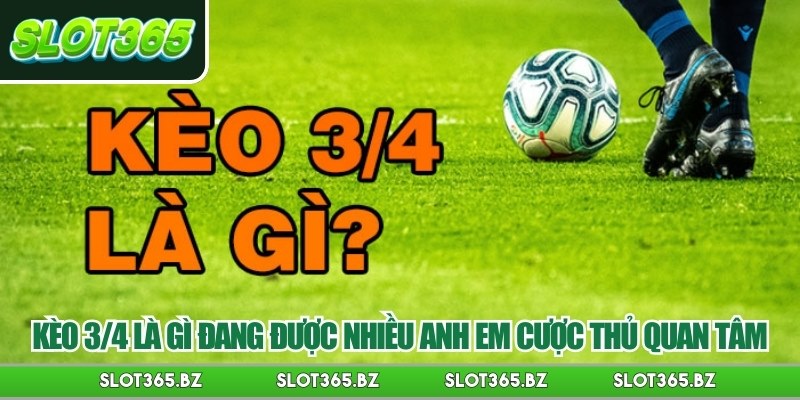 Kèo 3/4 là gì đang được nhiều anh em cược thủ quan tâm