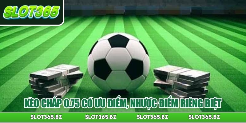 Kèo chấp 0.75 có ưu điểm, nhược điểm riêng biệt