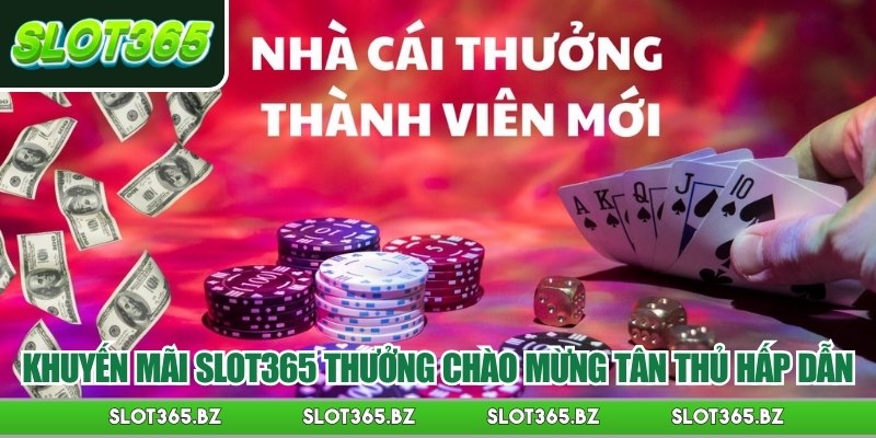 Khuyến mãi Slot365 thưởng chào mừng tân thủ hấp dẫn