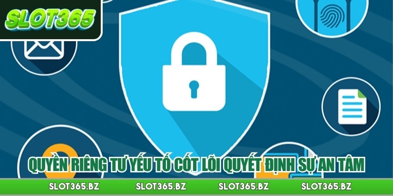 Quyền riêng tư yếu tố cốt lõi quyết định sự an tâm