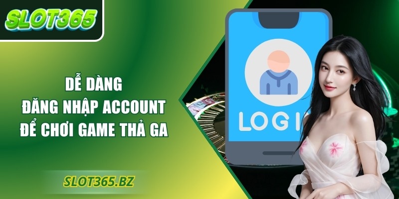 Dễ dàng đăng nhập account để chơi game thả ga 