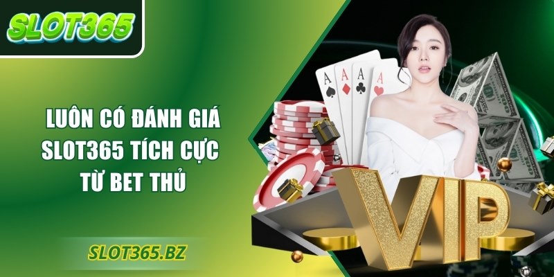 Luôn có đánh giá Slot365 tích cực từ bet thủ