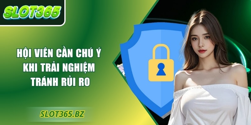Hội viên cần chú ý khi trải nghiệm tránh rủi ro