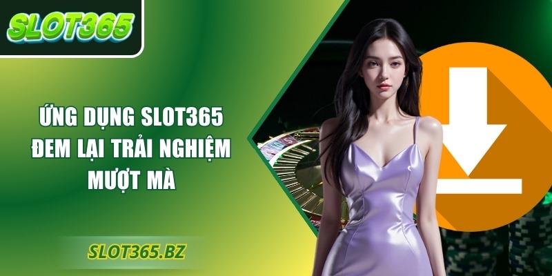 Ứng dụng Slot365 đem lại trải nghiệm mượt mà
