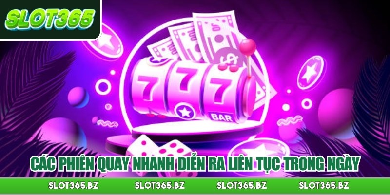 Các phiên quay nhanh diễn ra liên tục trong ngày